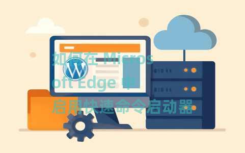 如何在 Microsoft Edge 中启用快速命令启动器